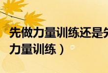 先做力量訓練還是先有氧（先有氧訓練還是先力量訓練）