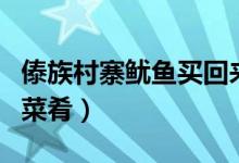 傣族村寨魷魚買回來怎么做（傣族最有名氣的菜肴）