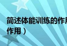 簡(jiǎn)述體能訓(xùn)練的作用300字(簡(jiǎn)述體能訓(xùn)練的作用)