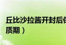 丘比沙拉醬開封后保質(zhì)期多久（丘比沙拉醬保質(zhì)期）