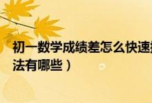 初一數(shù)學(xué)成績(jī)差怎么快速提高(提高初一數(shù)學(xué)成績(jī)的最好方法有哪些)