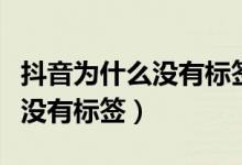 抖音為什么沒有標(biāo)簽選項（抖音發(fā)視頻為什么沒有標(biāo)簽）
