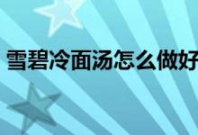 雪碧冷面湯怎么做好吃（雪碧冷面湯的做法）