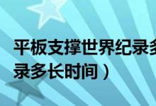 平板支撐世界紀(jì)錄多長時(shí)間（平板支撐世界紀(jì)錄多長時(shí)間）