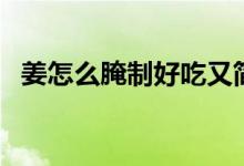 姜怎么腌制好吃又簡(jiǎn)單（姜怎么腌制好吃）
