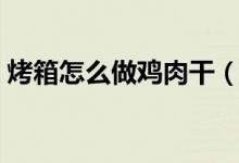 烤箱怎么做雞肉干（沒(méi)有烤箱怎么做雞肉干）