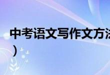 中考語文寫作文方法（中考語文寫作技巧總結）