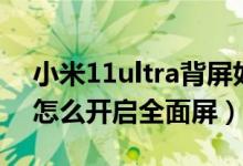 小米11ultra背屏如何刷抖音（小米11ultra怎么開(kāi)啟全面屏）