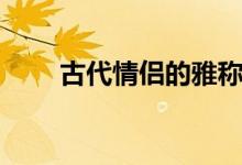 古代情侶的雅稱(chēng)（古代情侶的雅稱(chēng)）