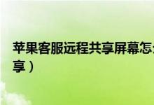 蘋(píng)果客服遠(yuǎn)程共享屏幕怎么關(guān)閉（蘋(píng)果手機(jī)怎么開(kāi)啟屏幕共享）