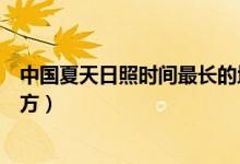 中國(guó)夏天日照時(shí)間最長(zhǎng)的地方(中國(guó)夏天日照時(shí)間最長(zhǎng)的地方)