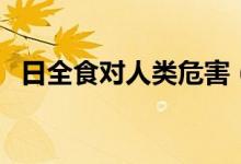 日全食對(duì)人類危害（日全食對(duì)人類的影響）