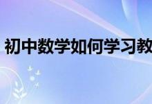 初中數(shù)學(xué)如何學(xué)習(xí)教材(初中數(shù)學(xué)如何學(xué)習(xí))