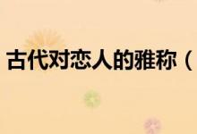 古代對戀人的雅稱（古代對戀人的好聽雅稱）