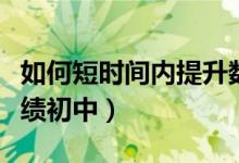如何短時(shí)間內(nèi)提升數(shù)學(xué)成績（如何提高數(shù)學(xué)成績初中）