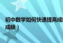 初中數(shù)學(xué)如何快速提高成績(jī)的方法(初中數(shù)學(xué)怎么才能提高成績(jī))