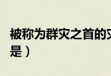 被稱為群災(zāi)之首的災(zāi)害是(被稱為群災(zāi)之首的是)