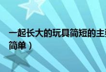 一起長大的玩具簡短的主要內(nèi)容（一起長大的玩具主要內(nèi)容簡單）