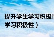 提升學(xué)生學(xué)習(xí)積極性的方法（中學(xué)生如何提高學(xué)習(xí)積極性）