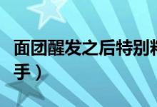 面團醒發(fā)之后特別粘手（面團醒發(fā)之后特別粘手）