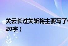 關(guān)云長(zhǎng)過(guò)關(guān)斬將主要寫了什么呢(關(guān)云長(zhǎng)過(guò)關(guān)斬將主要內(nèi)容20字)