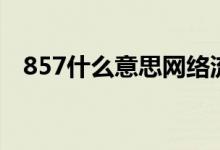 857什么意思網(wǎng)絡(luò)流行語(yǔ)（857什么意思）