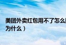 美團(tuán)外賣(mài)紅包用不了怎么回事（美團(tuán)外賣(mài)通用紅包用不了是為什么）