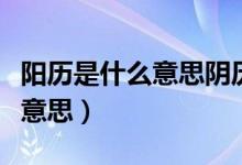 陽(yáng)歷是什么意思陰歷是什么意思（陽(yáng)歷是什么意思）