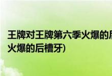 王牌對(duì)王牌第六季火爆的后槽牙是誰(shuí)(王牌對(duì)王牌第六季誰(shuí)是火爆的后槽牙)