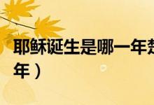 耶穌誕生是哪一年楚漢相爭(zhēng)（耶穌誕生是哪一年）