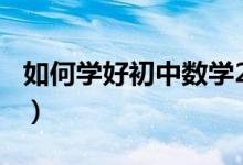如何學好初中數(shù)學200字(如何學好初中數(shù)學)