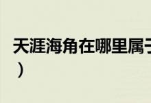 天涯海角在哪里屬于哪個(gè)市（天涯海角在哪里）