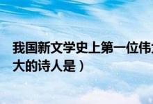 我國新文學史上第一位偉大的詩人（中國文學史上第一位偉大的詩人是）