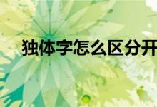 獨(dú)體字怎么區(qū)分開(kāi)(開(kāi)字是不是獨(dú)體字)