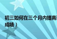初三如何在三個月內提高語文成績（初三怎樣快速提高語文成績）