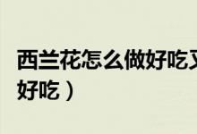 西蘭花怎么做好吃又簡(jiǎn)單有效(西蘭花怎么做好吃)