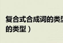 復合式合成詞的類型怎么判斷（復合式合成詞的類型）