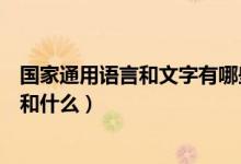 國(guó)家通用語言和文字有哪些（我國(guó)通用的語言和文字是什么和什么）