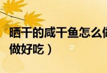 曬干的咸干魚(yú)怎么做好吃（腌過(guò)曬干的魚(yú)怎么做好吃）
