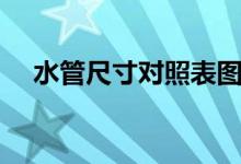 水管尺寸對(duì)照表圖解（水管尺寸對(duì)照表）
