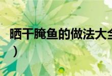 曬干腌魚(yú)的做法大全(曬干的腌魚(yú)怎么做好吃)