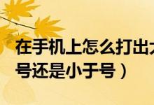 在手機(jī)上怎么打出大于號和小于號（≤是大于號還是小于號）