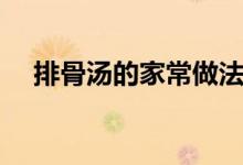 排骨湯的家常做法（排骨湯的做法竅門(mén)）