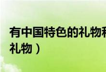 有中國特色的禮物和他的寓意(有中國特色的禮物)