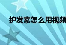 護發(fā)素怎么用視頻教程（護發(fā)素怎么用）