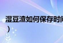 濕豆渣如何保存時(shí)間久（濕豆渣怎么長(zhǎng)期保存）