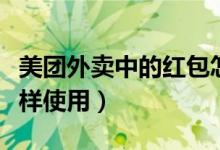 美團(tuán)外賣(mài)中的紅包怎么使用（美團(tuán)外賣(mài)紅包怎樣使用）