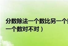 分?jǐn)?shù)除法一個數(shù)比另一個數(shù)多或少(除法是一種運(yùn)算分?jǐn)?shù)是一個數(shù)對不對)