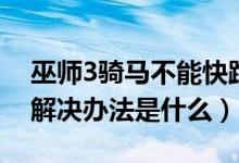 巫師3騎馬不能快跑怎么解決（巫師3打不開(kāi)解決辦法是什么）