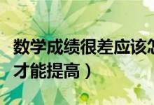 數(shù)學(xué)成績(jī)很差應(yīng)該怎樣提升（數(shù)學(xué)成績(jī)差怎樣才能提高）